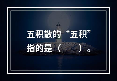 五积散的“五积”指的是（　　）。