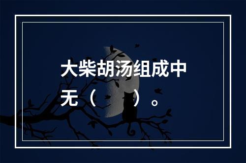 大柴胡汤组成中无（　　）。