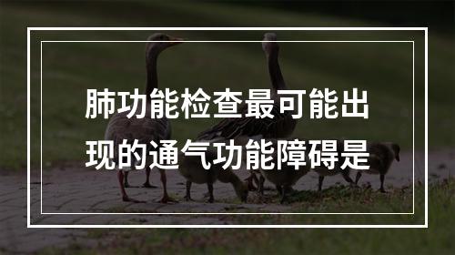 肺功能检查最可能出现的通气功能障碍是