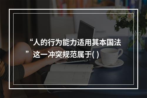 “人的行为能力适用其本国法”这一冲突规范属于( )