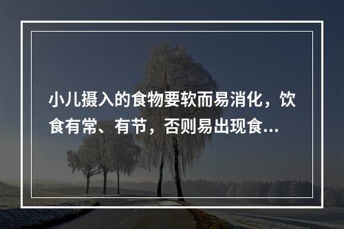 小儿摄入的食物要软而易消化，饮食有常、有节，否则易出现食积、