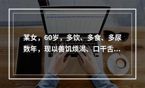 某女，60岁，多饮、多食、多尿数年，现以善饥烦渴、口干舌燥为