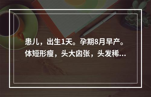 患儿，出生1天。孕期8月早产。体短形瘦，头大囟张，头发稀黄，