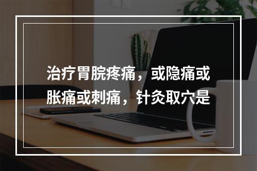 治疗胃脘疼痛，或隐痛或胀痛或刺痛，针灸取穴是