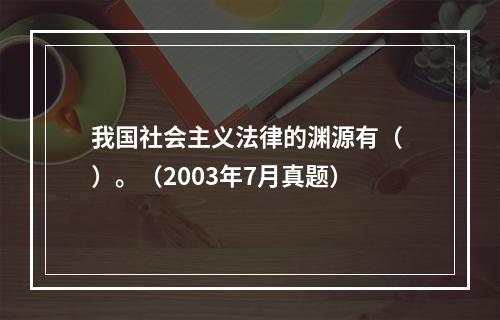 我国社会主义法律的渊源有（ ）。（2003年7月真题）