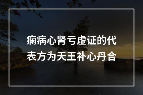 痫病心肾亏虚证的代表方为天王补心丹合