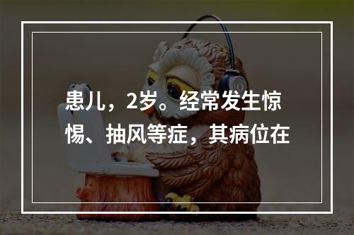 患儿，2岁。经常发生惊惕、抽风等症，其病位在