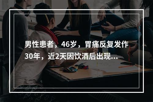 男性患者，46岁，胃痛反复发作30年，近2天因饮酒后出现胃