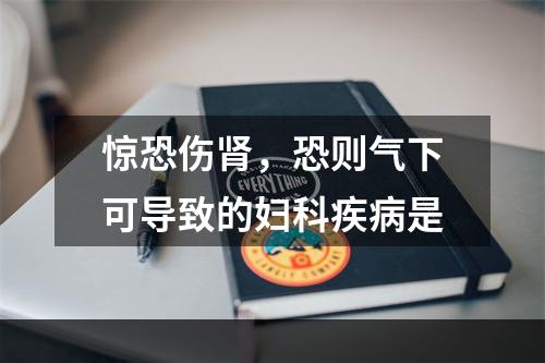 惊恐伤肾，恐则气下可导致的妇科疾病是