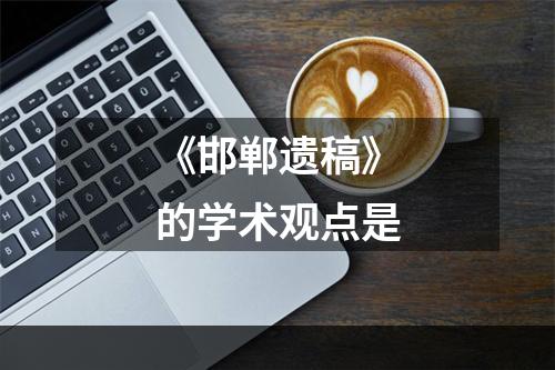 《邯郸遗稿》的学术观点是