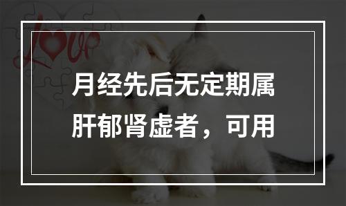 月经先后无定期属肝郁肾虚者，可用