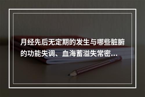 月经先后无定期的发生与哪些脏腑的功能失调、血海蓄溢失常密切相