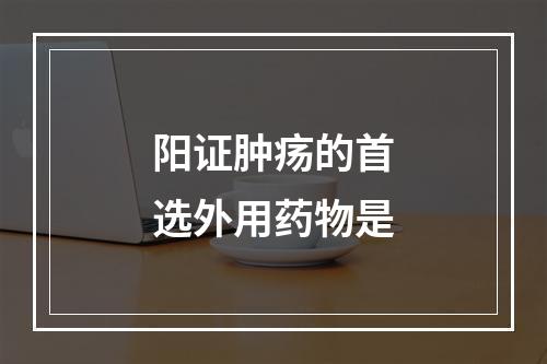 阳证肿疡的首选外用药物是