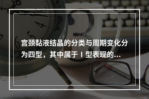 宫颈黏液结晶的分类与周期变化分为四型，其中属于Ⅰ型表现的是