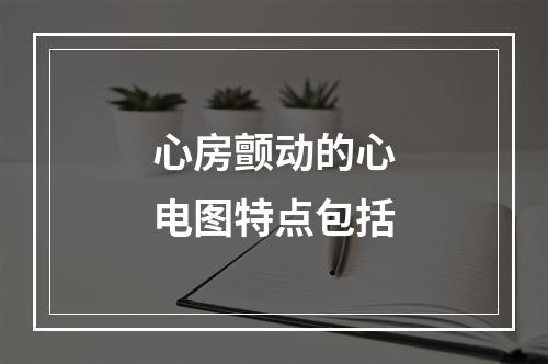 心房颤动的心电图特点包括