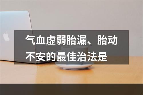 气血虚弱胎漏、胎动不安的最佳治法是