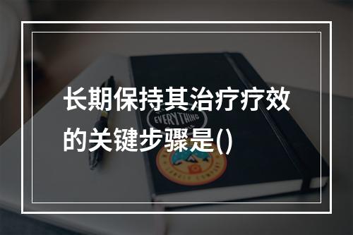 长期保持其治疗疗效的关键步骤是()