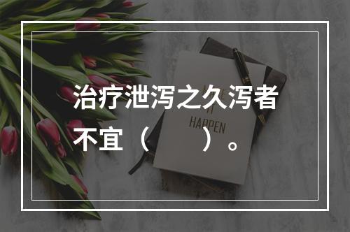 治疗泄泻之久泻者不宜（　　）。