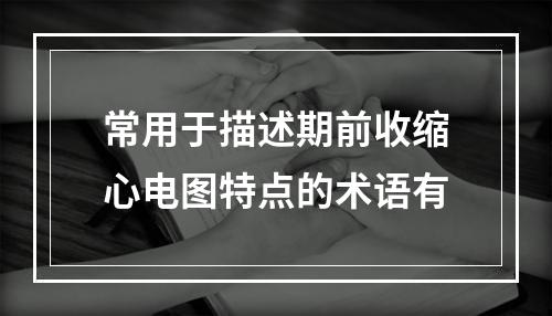 常用于描述期前收缩心电图特点的术语有