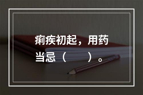 痢疾初起，用药当忌（　　）。