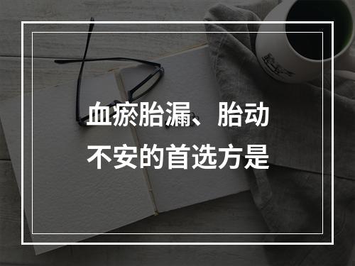 血瘀胎漏、胎动不安的首选方是