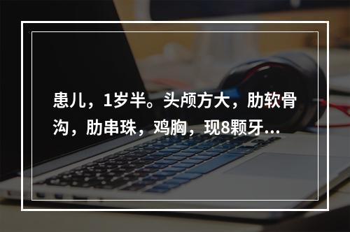 患儿，1岁半。头颅方大，肋软骨沟，肋串珠，鸡胸，现8颗牙，行