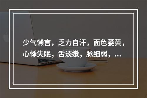 少气懒言，乏力自汗，面色萎黄，心悸失眠，舌淡嫩，脉细弱，此