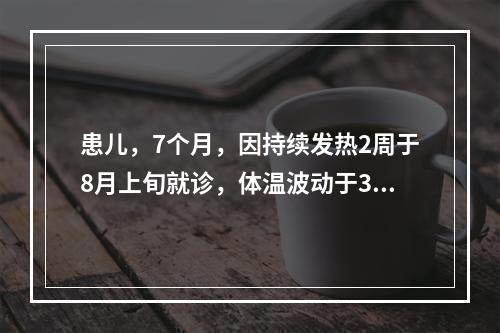 患儿，7个月，因持续发热2周于8月上旬就诊，体温波动于38℃