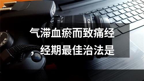 气滞血瘀而致痛经，经期最佳治法是