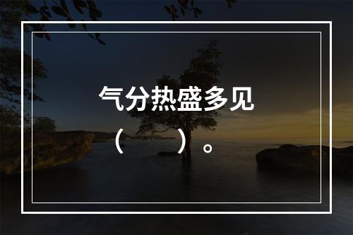 气分热盛多见（　　）。