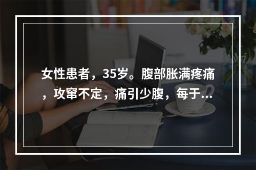 女性患者，35岁。腹部胀满疼痛，攻窜不定，痛引少腹，每于情