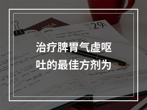 治疗脾胃气虚呕吐的最佳方剂为