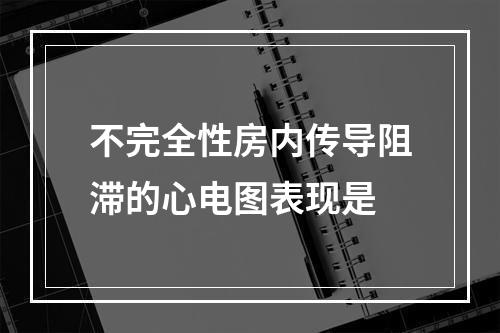 不完全性房内传导阻滞的心电图表现是