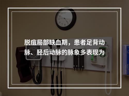 脱疽局部缺血期，患者足背动脉、胫后动脉的脉象多表现为