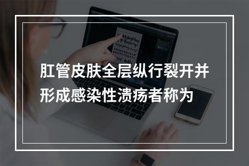 肛管皮肤全层纵行裂开并形成感染性溃疡者称为