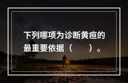 下列哪项为诊断黄疸的最重要依据（　　）。