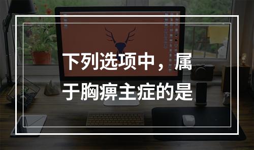 下列选项中，属于胸痹主症的是