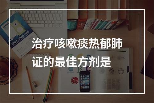 治疗咳嗽痰热郁肺证的最佳方剂是