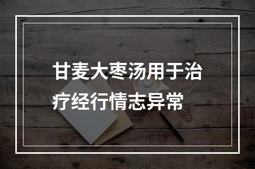 甘麦大枣汤用于治疗经行情志异常