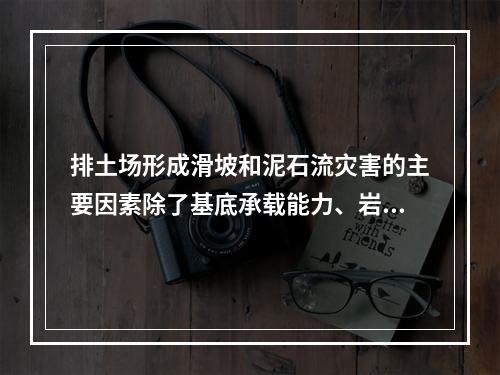 排土场形成滑坡和泥石流灾害的主要因素除了基底承载能力、岩土力