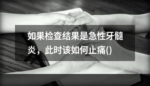 如果检查结果是急性牙髓炎，此时该如何止痛()