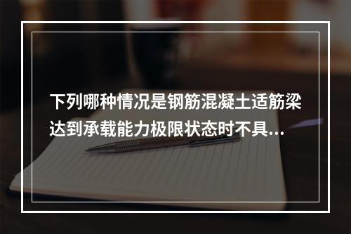 下列哪种情况是钢筋混凝土适筋梁达到承载能力极限状态时不具有的