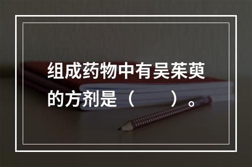 组成药物中有吴茱萸的方剂是（　　）。