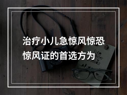 治疗小儿急惊风惊恐惊风证的首选方为