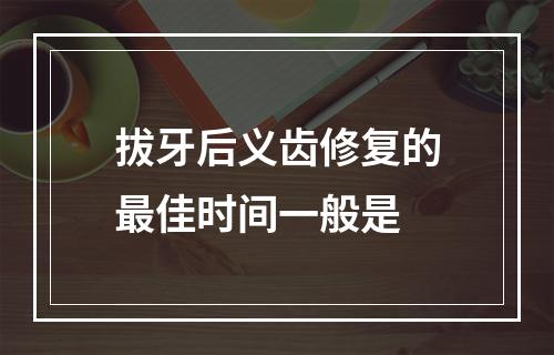 拔牙后义齿修复的最佳时间一般是