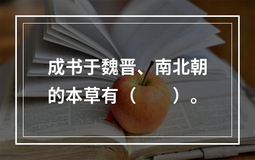 成书于魏晋、南北朝的本草有（　　）。