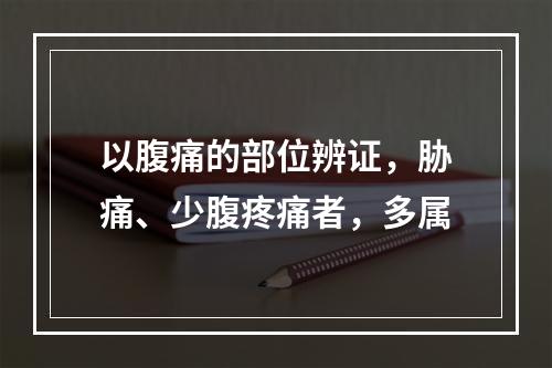 以腹痛的部位辨证，胁痛、少腹疼痛者，多属