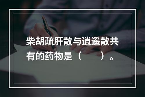 柴胡疏肝散与逍遥散共有的药物是（　　）。