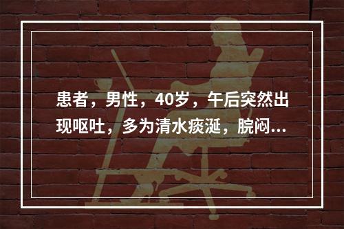 患者，男性，40岁，午后突然出现呕吐，多为清水痰涎，脘闷不食