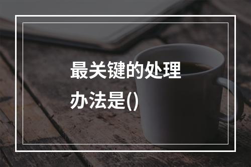 最关键的处理办法是()